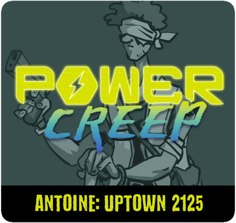 Power Creep: Antoine - Uptown 2125